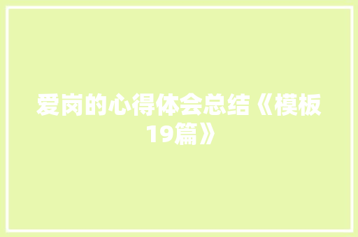 爱岗的心得体会总结《模板19篇》 办公写作