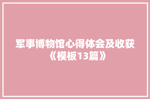 军事博物馆心得体会及收获《模板13篇》 表扬书