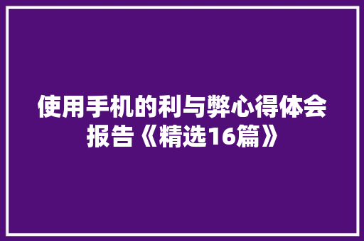 使用手机的利与弊心得体会报告《精选16篇》 表扬书