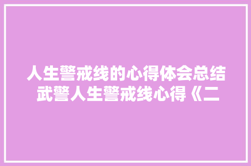 人生警戒线的心得体会总结 武警人生警戒线心得《二篇》 个人简历