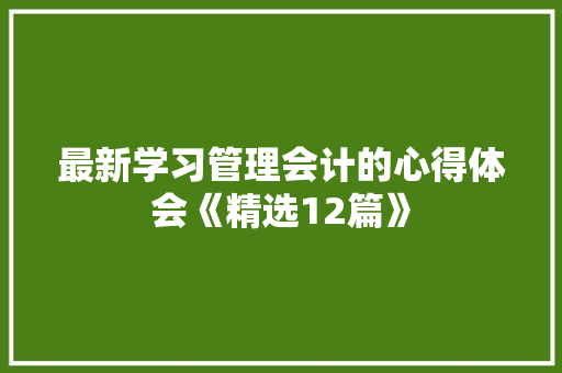 最新学习管理会计的心得体会《精选12篇》 承诺书