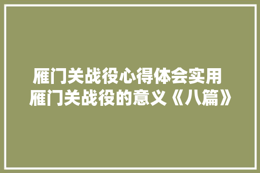雁门关战役心得体会实用 雁门关战役的意义《八篇》 教育论文