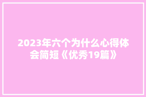 2023年六个为什么心得体会简短《优秀19篇》 条剧书信