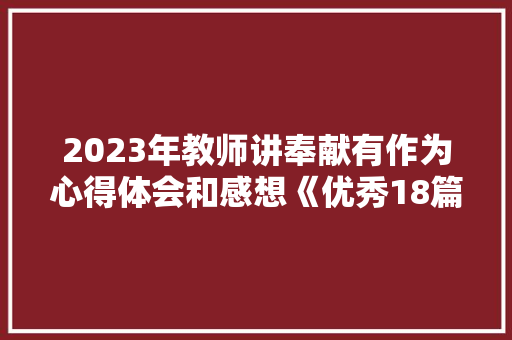2023年教师讲奉献有作为心得体会和感想《优秀18篇》 个人简历