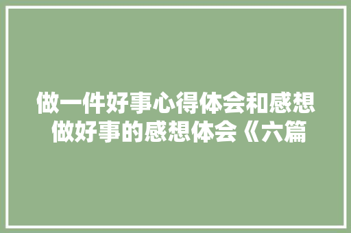 做一件好事心得体会和感想 做好事的感想体会《六篇》 承诺书