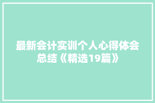 最新会计实训个人心得体会总结《精选19篇》 教育论文