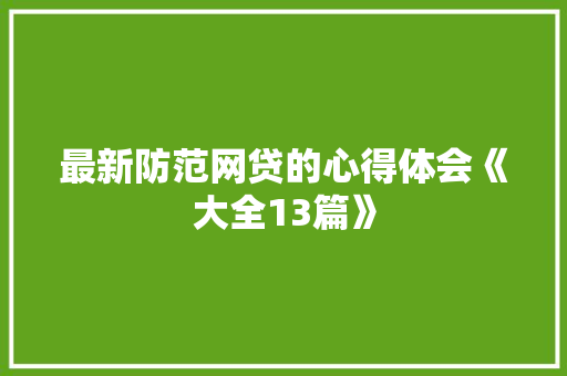 最新防范网贷的心得体会《大全13篇》 个人写作