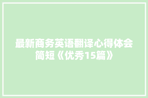 最新商务英语翻译心得体会简短《优秀15篇》 办公写作