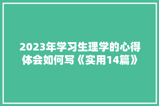 2023年学习生理学的心得体会如何写《实用14篇》 个人写作