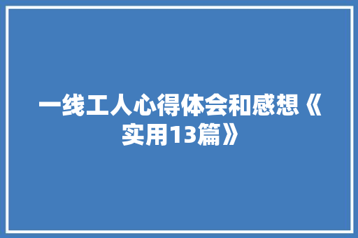 一线工人心得体会和感想《实用13篇》 个人写作