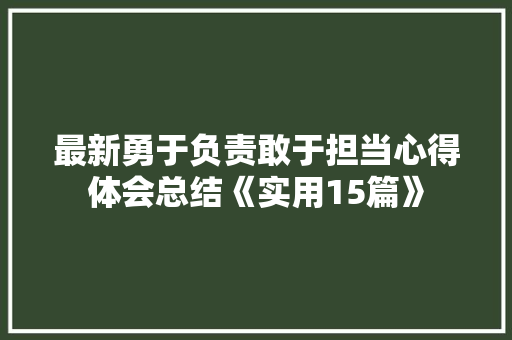 最新勇于负责敢于担当心得体会总结《实用15篇》 表扬书