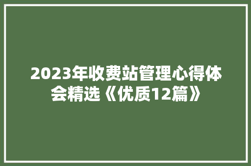 2023年收费站管理心得体会精选《优质12篇》 表扬书