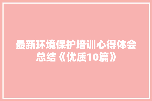 最新环境保护培训心得体会总结《优质10篇》 计算机论文