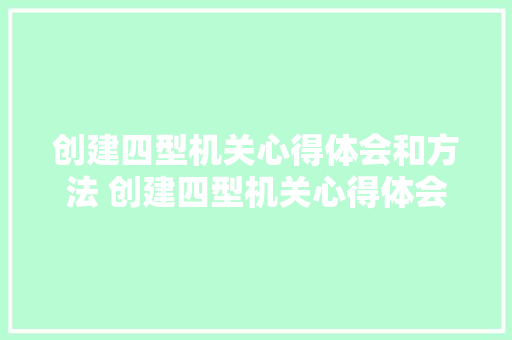 创建四型机关心得体会和方法 创建四型机关心得体会和方法怎么写《3篇》 个人简历