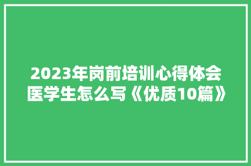 2023年岗前培训心得体会医学生怎么写《优质10篇》 表扬书