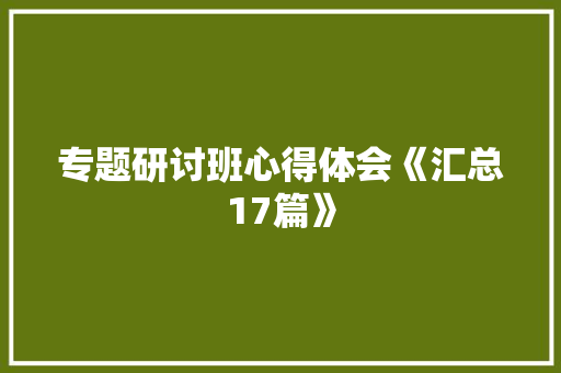 专题研讨班心得体会《汇总17篇》 教育论文