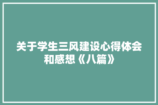 关于学生三风建设心得体会和感想《八篇》 毕业设计 关于学生三风建设心得体会和感想《八篇》 毕业设计