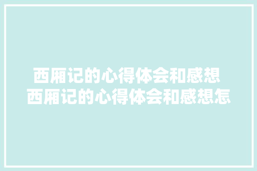 西厢记的心得体会和感想 西厢记的心得体会和感想怎么写《三篇》 教育论文