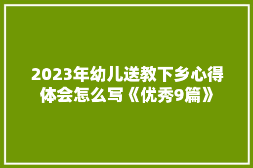 2023年幼儿送教下乡心得体会怎么写《优秀9篇》 计算机论文