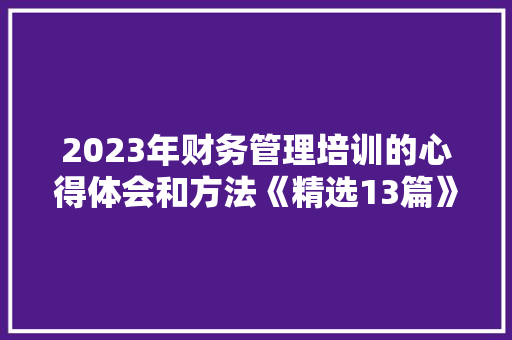 2023年财务管理培训的心得体会和方法《精选13篇》 简历
