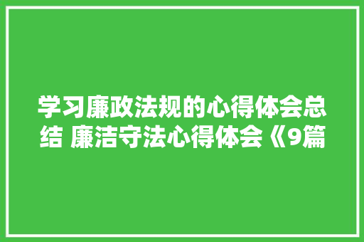 学习廉政法规的心得体会总结 廉洁守法心得体会《9篇》 管理论文