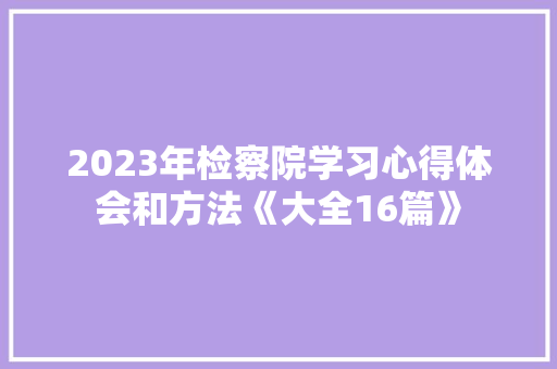 2023年检察院学习心得体会和方法《大全16篇》 计算机论文