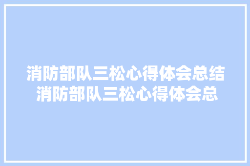 消防部队三松心得体会总结 消防部队三松心得体会总结怎么写《七篇》 保证书