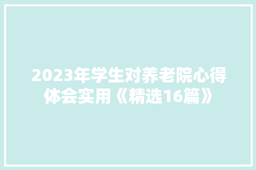 2023年学生对养老院心得体会实用《精选16篇》 简历