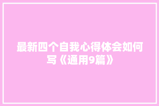 最新四个自我心得体会如何写《通用9篇》 文秘写作