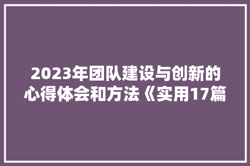 2023年团队建设与创新的心得体会和方法《实用17篇》 社会论文