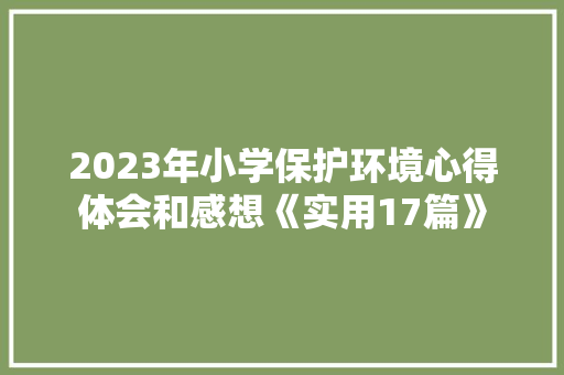 2023年小学保护环境心得体会和感想《实用17篇》 表扬书