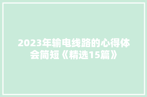 2023年输电线路的心得体会简短《精选15篇》 公证书