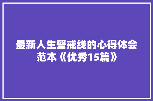 最新人生警戒线的心得体会范本《优秀15篇》 毕业设计