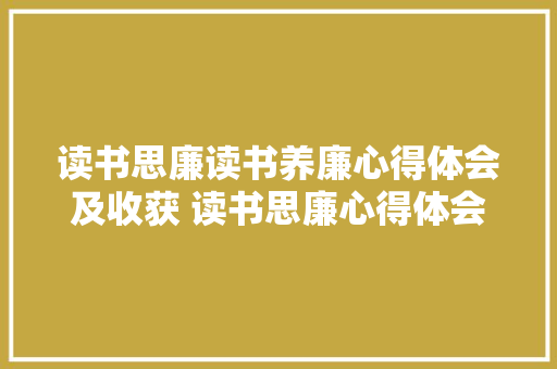 读书思廉读书养廉心得体会及收获 读书思廉心得体会10篇《6篇》 论文