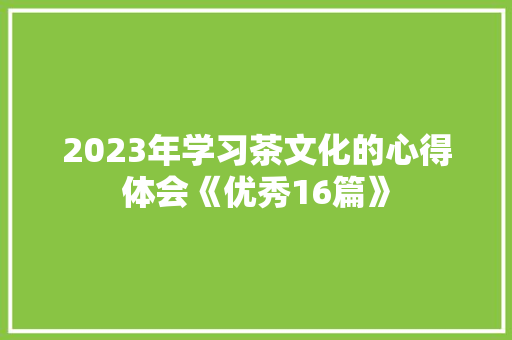 2023年学习茶文化的心得体会《优秀16篇》 简历资料