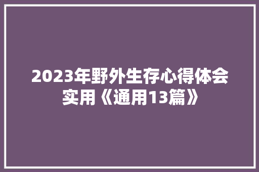 2023年野外生存心得体会实用《通用13篇》 个人写作