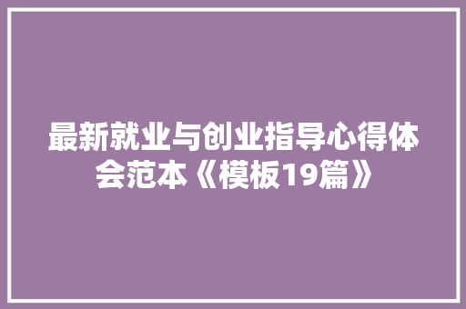 最新就业与创业指导心得体会范本《模板19篇》 表扬书