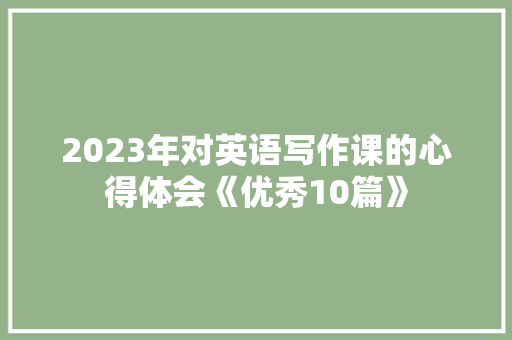 2023年对英语写作课的心得体会《优秀10篇》 简历资料