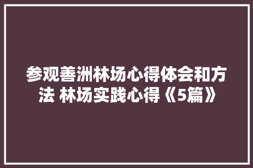 参观善洲林场心得体会和方法 林场实践心得《5篇》 简历