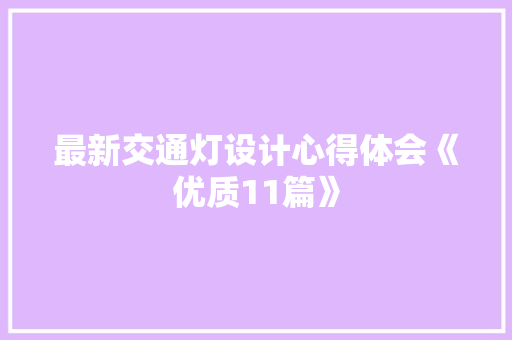 最新交通灯设计心得体会《优质11篇》 面试技巧
