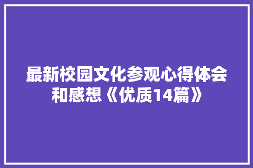 最新校园文化参观心得体会和感想《优质14篇》 简历资料