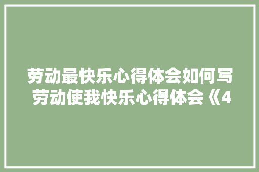 劳动最快乐心得体会如何写 劳动使我快乐心得体会《4篇》 文秘写作