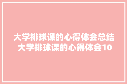 大学排球课的心得体会总结 大学排球课的心得体会1000字《九篇》 个人写作
