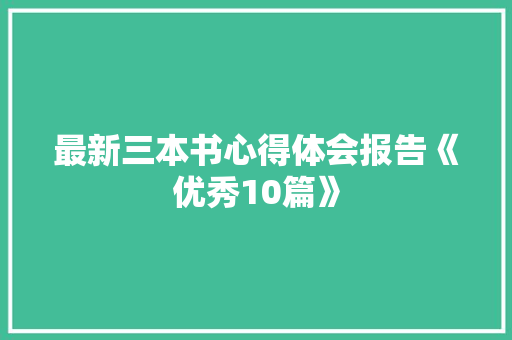 最新三本书心得体会报告《优秀10篇》 条剧书信