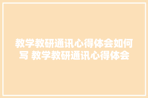 教学教研通讯心得体会如何写 教学教研通讯心得体会如何写简短《三篇》 担保书