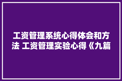 工资管理系统心得体会和方法 工资管理实验心得《九篇》 社会论文