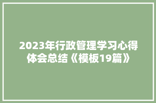 2023年行政管理学习心得体会总结《模板19篇》 策划方案