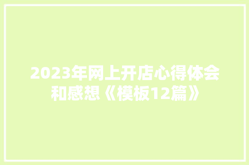 2023年网上开店心得体会和感想《模板12篇》 教育论文