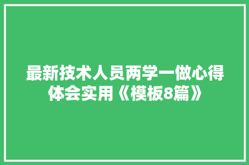 最新技术人员两学一做心得体会实用《模板8篇》 简历资料