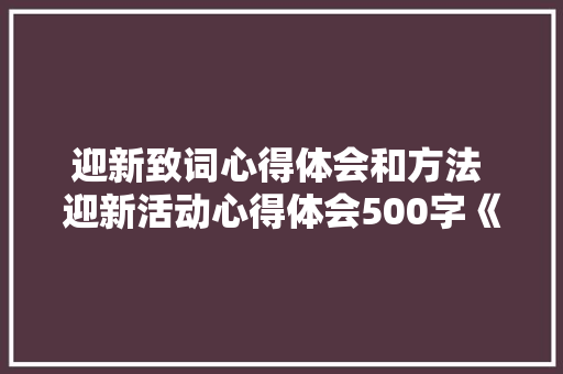 迎新致词心得体会和方法 迎新活动心得体会500字《九篇》 办公写作